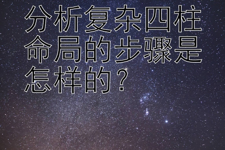 分析复杂四柱命局的步骤是怎样的？