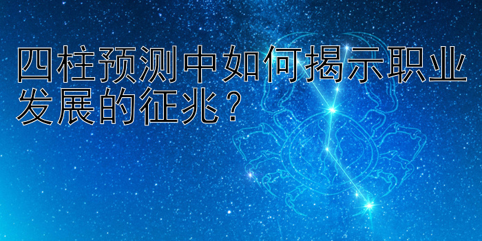 四柱预测中如何揭示职业发展的征兆？