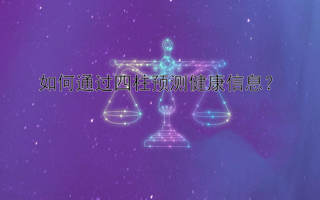 如何通过四柱预测健康信息？