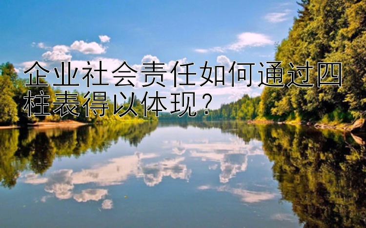 企业社会责任如何通过四柱表得以体现？