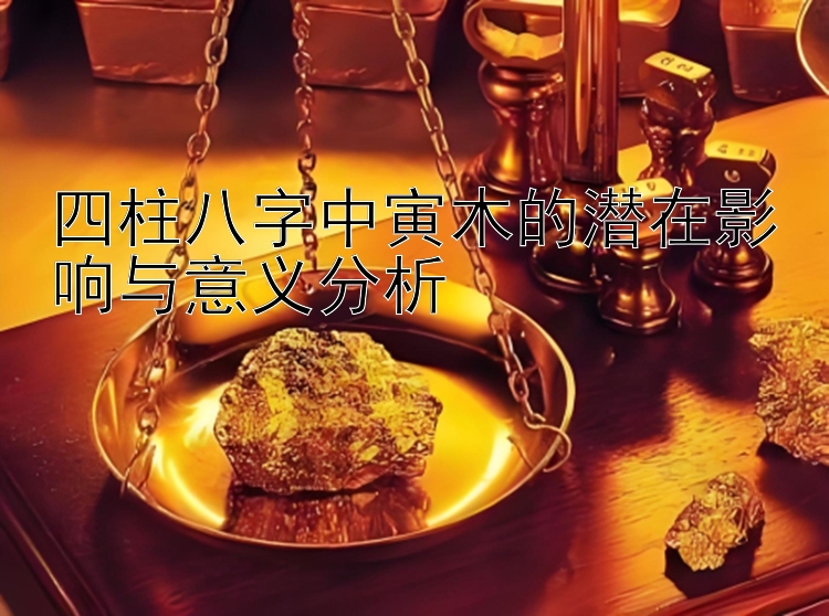 四柱八字中寅木的潜在影响与意义分析