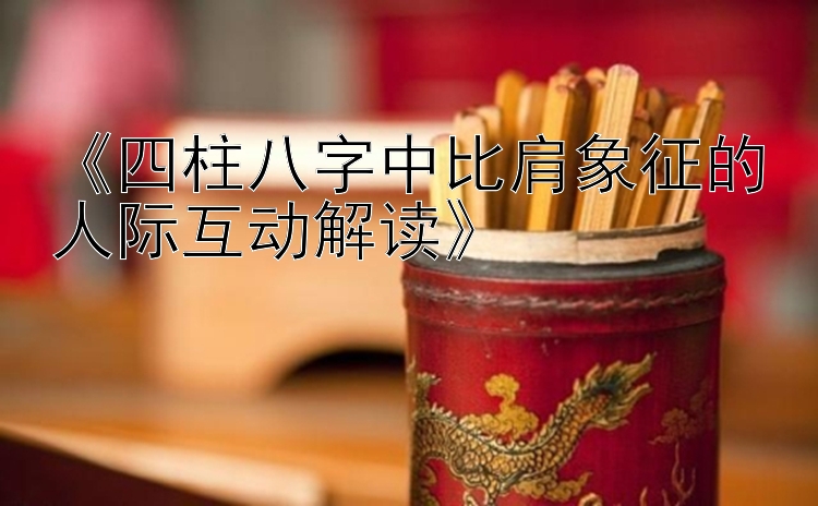 《四柱八字中比肩象征的人际互动解读》