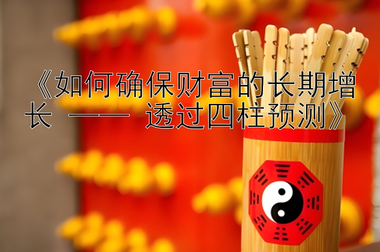 快3豹子不算大小吗彩神走势图技巧   《如何确保财富的长期增长 —— 透过四柱预测》