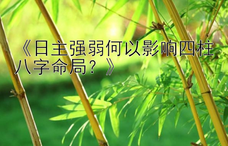 《日主强弱何以影响四柱八字命局？》