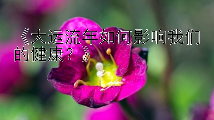 《大运流年如何影响我们的健康？》