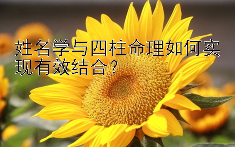 姓名学与四柱命理如何实现有效结合？