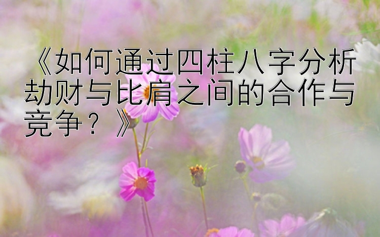 一分大发快3技巧顺口溜规律     《如何通过四柱八字分析劫财与比肩之间的合作与竞争？》