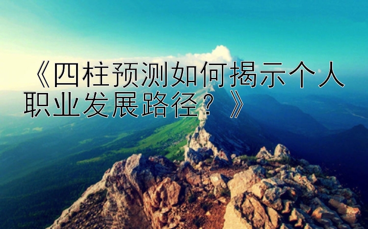 《四柱预测如何揭示个人职业发展路径？》