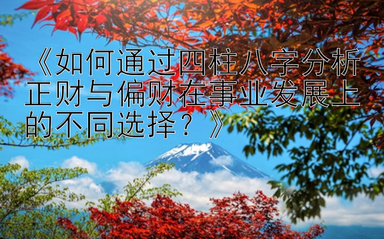 《如何通过四柱八字分析正财与偏财在事业发展上的不同选择？》