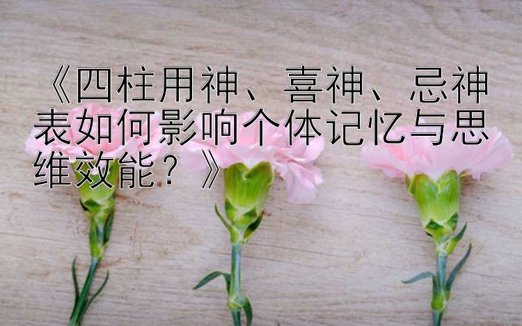 一分快三大小单双稳赚的技巧上岸方案口诀      《四柱用神、喜神、忌神表如何影响个体记忆与思维效能？》