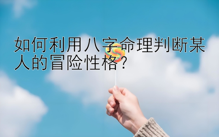 如何利用八字命理判断某人的冒险性格？