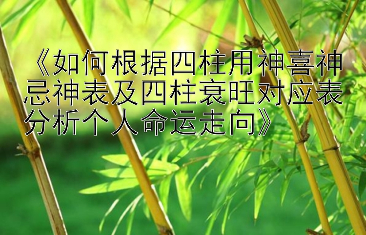 《如何根据四柱用神喜神忌神表及四柱衰旺对应表分析个人命运走向》