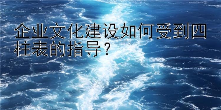 企业文化建设如何受到四柱表的指导？