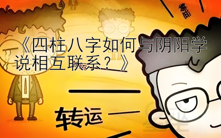 《四柱八字如何与阴阳学说相互联系？》