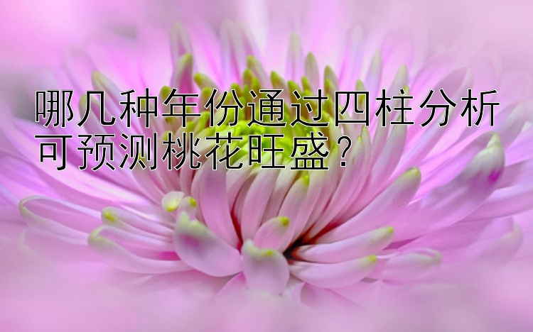 哪几种年份通过四柱分析可预测桃花旺盛？