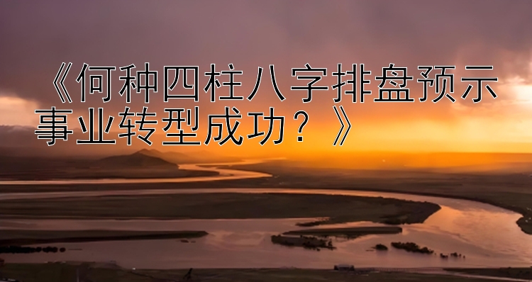 《何种四柱八字排盘预示事业转型成功？》