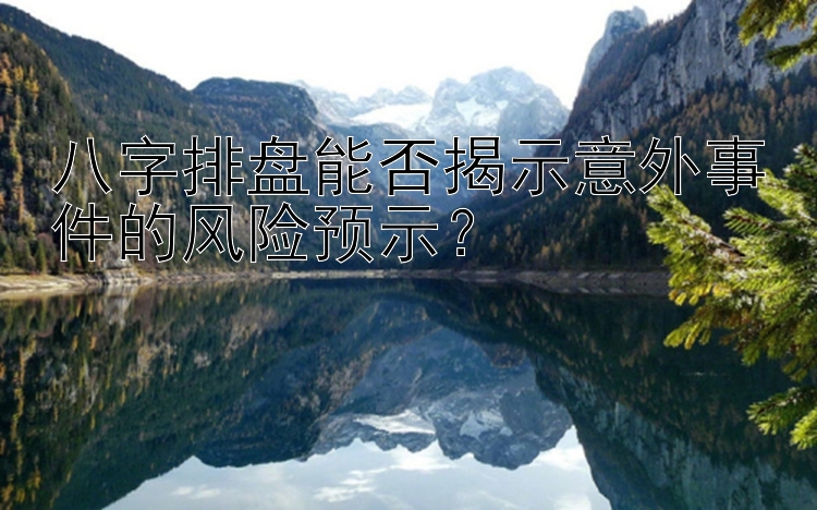 八字排盘能否揭示意外事件的风险预示？