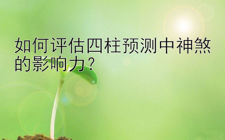 如何评估四柱预测中神煞的影响力？