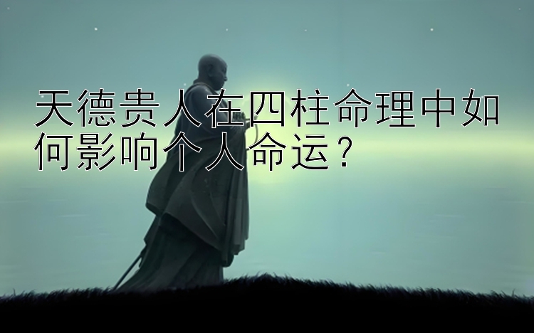 天德贵人在四柱命理中如何影响个人命运？