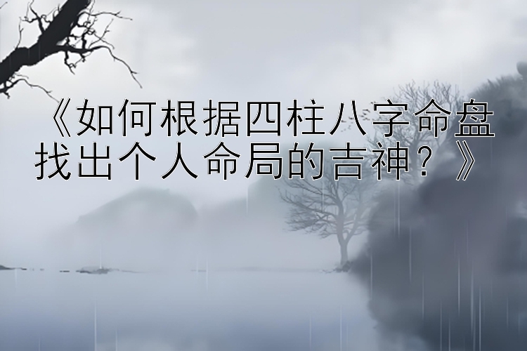 一分快三一分钟一期单双技巧  《如何根据四柱八字命盘找出个人命局的吉神？》