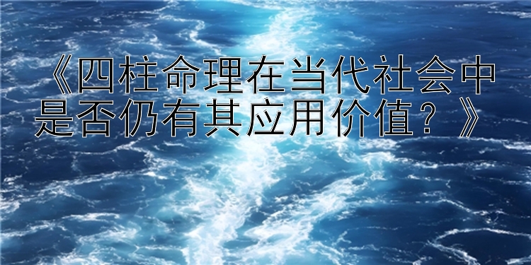 《四柱命理在当代社会中是否仍有其应用价值？》