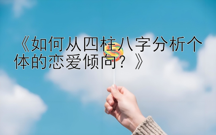 《如何从四柱八字分析个体的恋爱倾向？》