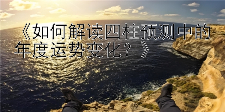 《如何解读四柱预测中的年度运势变化？》