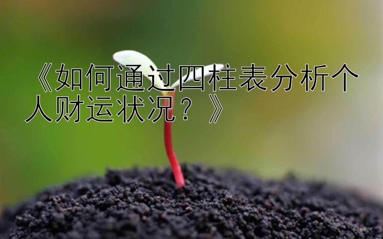 《如何通过四柱表分析个人财运状况？》