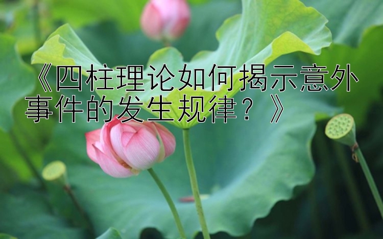 《四柱理论如何揭示意外事件的发生规律？》