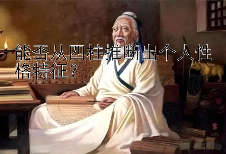 能否从四柱推断出个人性格特征？