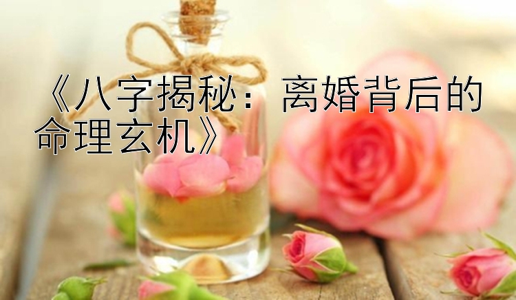 《八字揭秘：离婚背后的命理玄机》