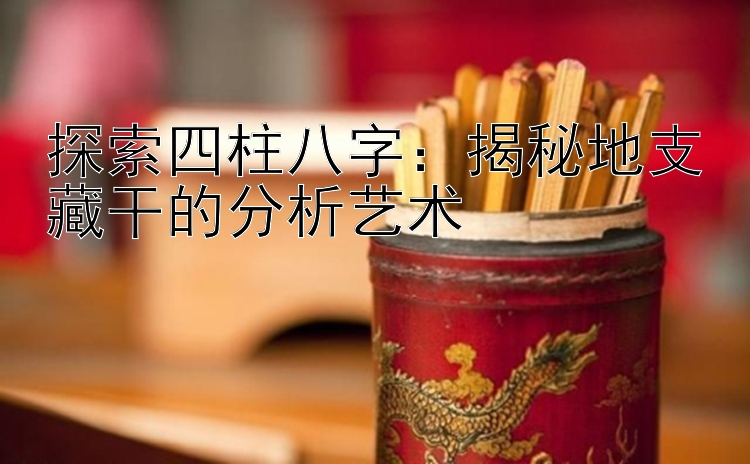 探索四柱八字：揭秘地支藏干的分析艺术