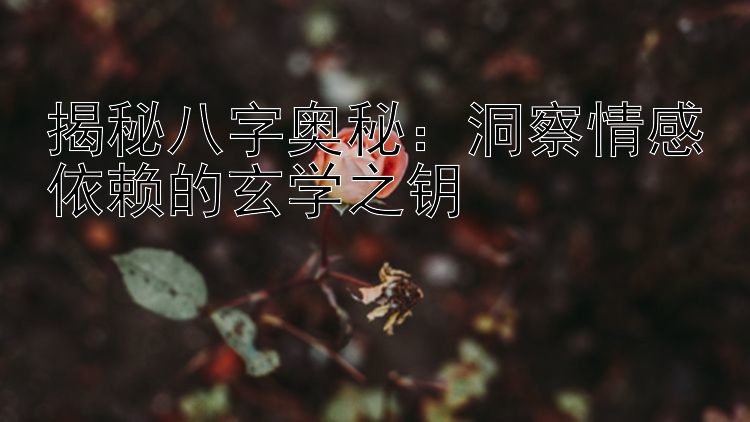 揭秘八字奥秘：洞察情感依赖的玄学之钥