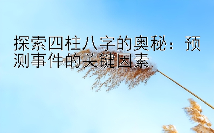 探索四柱八字的奥秘：预测事件的关键因素