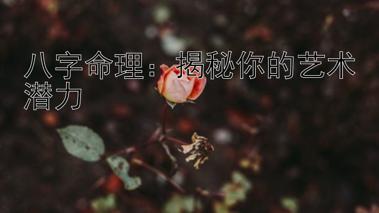 八字命理：揭秘你的艺术潜力