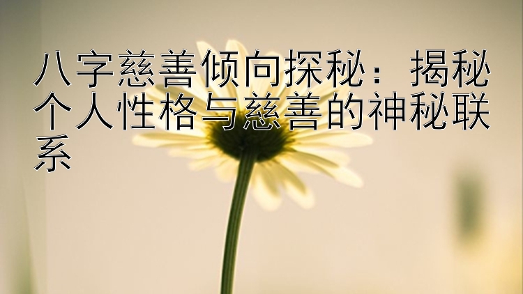 八字慈善倾向探秘：揭秘个人性格与慈善的神秘联系