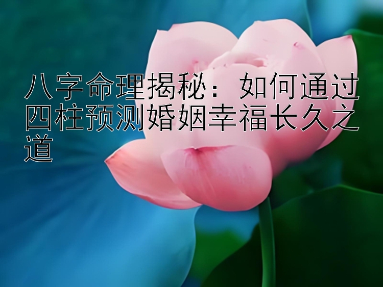 八字命理揭秘：如何通过四柱预测婚姻幸福长久之道