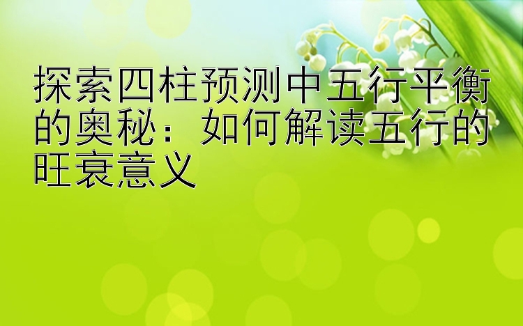 探索四柱预测中五行平衡的奥秘：如何解读五行的旺衰意义