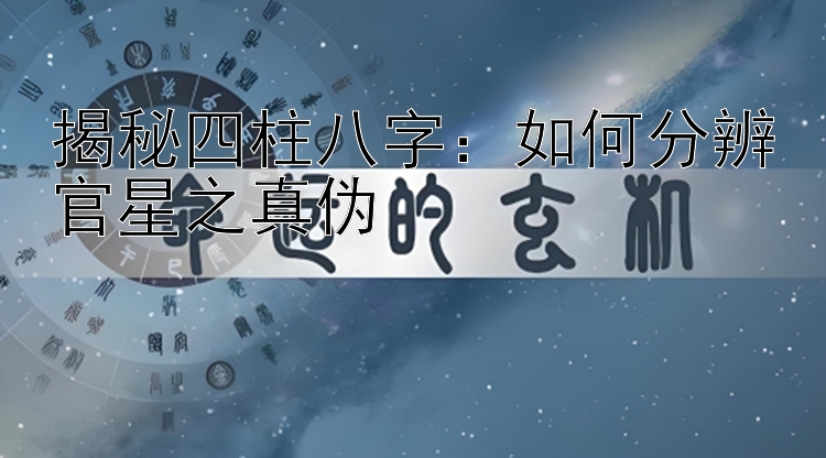 揭秘四柱八字：如何分辨官星之真伪