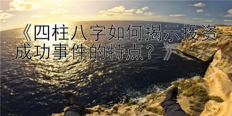 《四柱八字如何揭示投资成功事件的特点？》