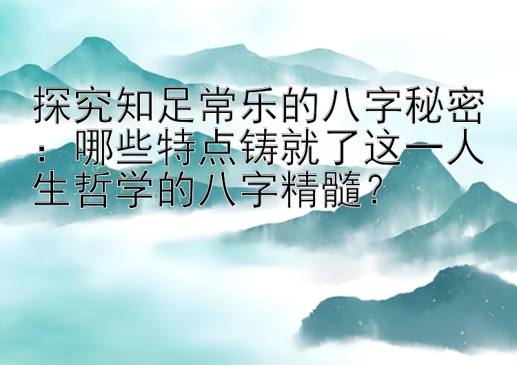 探究知足常乐的八字秘密：哪些特点铸就了这一人生哲学的八字精髓？