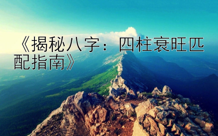 《揭秘八字：四柱衰旺匹配指南》