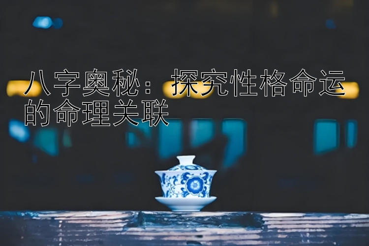 八字奥秘：探究性格命运的命理关联