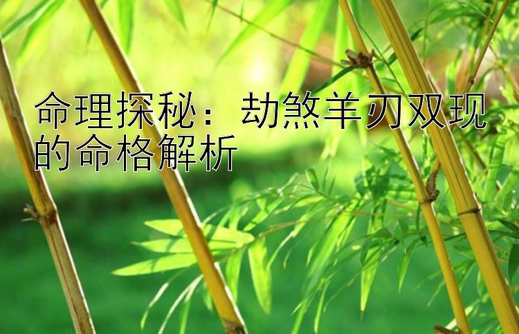 命理探秘：劫煞羊刃双现的命格解析