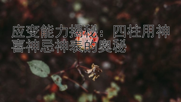 应变能力揭秘：四柱用神喜神忌神表的奥秘