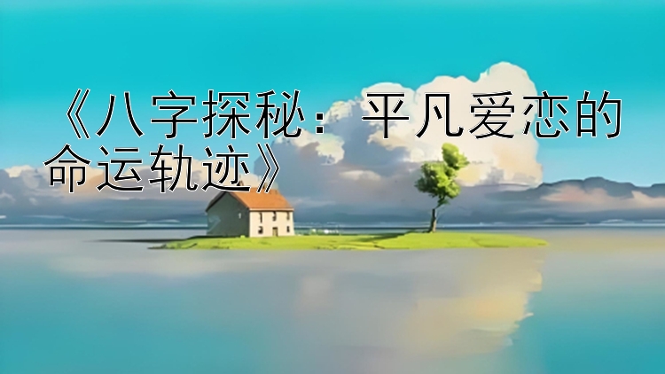 《八字探秘：平凡爱恋的命运轨迹》