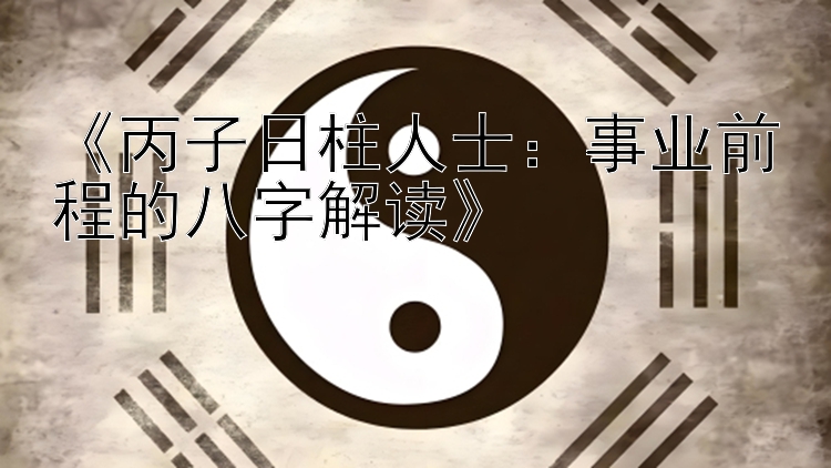 《丙子日柱人士：事业前程的八字解读》