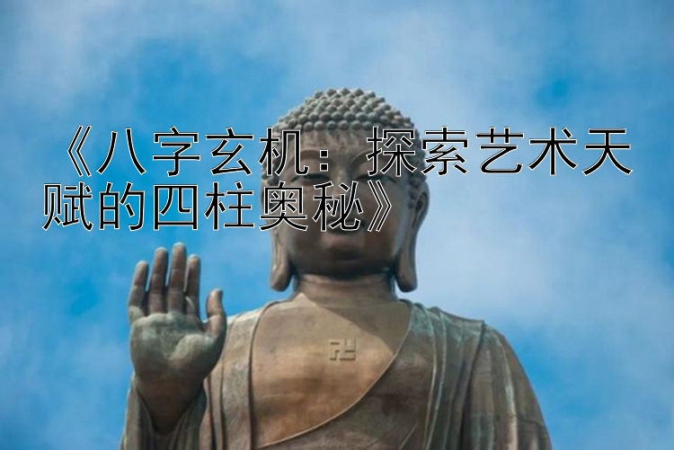 《八字玄机：探索艺术天赋的四柱奥秘》