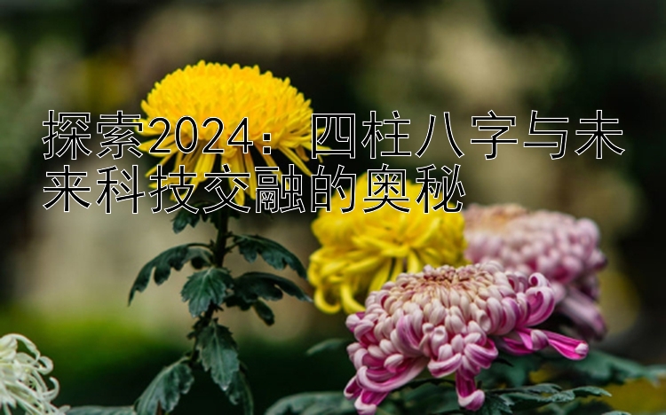 探索2024：四柱八字与未来科技交融的奥秘