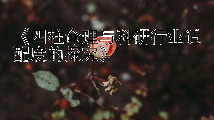 《四柱命理与科研行业适配度的探究》